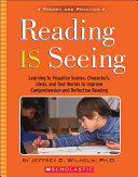 Reading is seeing : learning to visualize scenes, characters, ideas, and text worlds to improve comprehension and reflective reading /