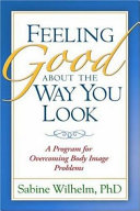 Feeling good about the way you look : a program for overcoming body image problems /