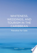 Whiteness, weddings, and tourism in the Caribbean : paradise for sale /