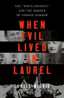 When evil lived in Laurel : the "White Knights" and the murder of Vernon Dahmer /