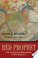 Red prophet : the punishing intellectualism of Vine Deloria Jr. /