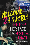 Welcome 2 Houston : hip hop heritage in Hustle Town /