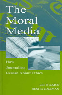 The moral media : how journalists reason about ethics /