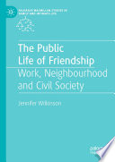 The Public Life of Friendship  : Work, Neighbourhood and Civil Society  /
