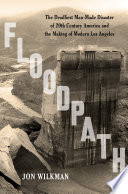 Floodpath : the deadliest man-made disaster of 20th-century America and the making of modern Los Angeles /