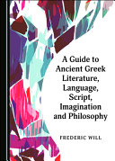 A guide to ancient Greek literature, language, script, imagination and philosophy /