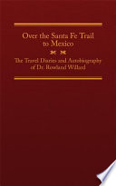 Over the Santa Fe Trail to Mexico : the travel diaries and autobiography of Dr. Rowland Willard /