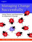 Managing change successfully : using theory and experience to implement change /