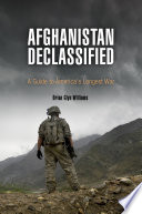 Afghanistan declassified : a guide to America's longest war /