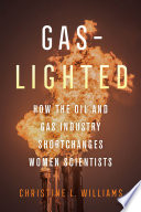 Gaslighted : how the oil and gas industry shortchanges women scientists /