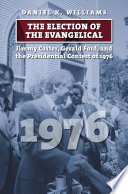 The election of the evangelical : Jimmy Carter, Gerald Ford, and the presidential contest of 1976 /