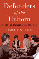 Defenders of the unborn : the pro-life movement before Roe v. Wade /