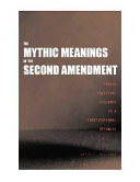 The mythic meanings of the Second Amendment : taming political violence in a constitutional republic /
