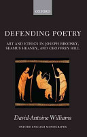 Defending poetry : art and ethics in Joseph Brodsky, Seamus Heaney, and Geoffrey Hill /
