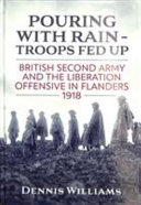Pouring with rain - troops fed up : British Second Army and the liberation offensive in Flanders 1918 /