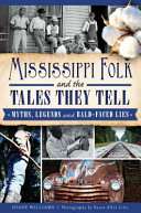 Mississippi folk and the tales they tell : myths, legends and bald-faced lies /