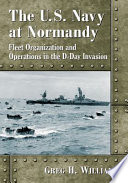 The U.S. Navy at Normandy : fleet organization and operations in the D-Day invasion /