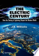 The Electric Century : How the Taming of Lightning Shaped the Modern World /