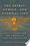 The spirit, ethics, and eternal life : Paul's vision for the Christian life in Galatians /