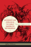 Religion and violence in early American Methodism : taking the kingdom by force /
