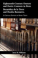 Eighteenth-century oratory and poetic contests in Peru : Bermúmudez de la Torre and Peralta Barnuevo : a critical edition of seven texts /