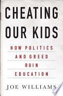 Cheating our kids : how politics and greed ruin education /