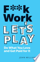 F**K WORK, LET'S PLAY do what you love and get paid for it /