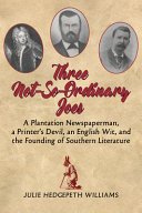 Three not-so-ordinary Joes : a plantation newspaperman, a printer's devil, an English wit, and the founding of Southern literature /