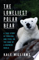 The loneliest polar bear : a true story of survival and peril on the edge of a warming world /