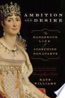 Ambition and desire : the dangerous life of Josephine Bonaparte /