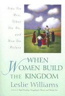 When women build the kingdom : who we are, what we do, and how we relate /
