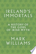 Ireland's immortals : a history of the gods of Irish myth /