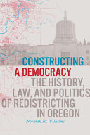 Constructing a democracy : the history, law, and politics of redistricting in Oregon /