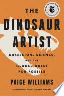 The dinosaur artist : obsession, betrayal and the quest for Earth's ultimate trophy /