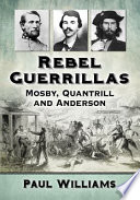 Rebel Guerrillas : Mosby, Quantrill and Anderson /