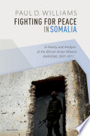 Fighting for peace in Somalia : a history and analysis of the African Union Mission (AMISOM), 2007-2017 /