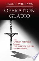 Operation Gladio : the unholy alliance between the Vatican, the CIA, and the Mafia /