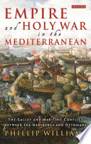 Empire and holy war in the Mediterranean : the galley and maritime conflict between the Habsburgs and Ottomans /