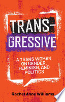 Transgressive : a trans woman on gender, feminism and politics /