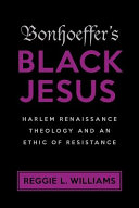 Bonhoeffer's black Jesus : Harlem Renaissance theology and an ethic of resistance /