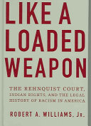 Like a loaded weapon : the Rehnquist court, Indian rights, and the legal history of racism in America /