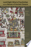 Lord Eight Wind of Suchixtlan and the heroes of ancient Oaxaca : reading history in the Codex Zouche-Nuttall /