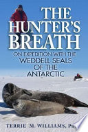 The hunter's breath : on expedition with the Weddell seals of the Antarctic /