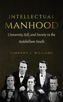 Intellectual manhood : university, self, and society in the antebellum South /