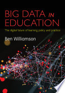 Big data in education : the digital future of learning, policy and practice /