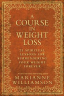 A course in weight loss : 21 spiritual lessons for surrendering your weight forever /