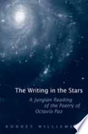 The writing in the stars : a jungian reading of the poetry of Octavio Paz /