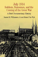 July 1914 : soldiers, statesmen, and the coming of the Great War : a brief documentary history /