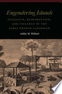 Engendering islands : sexuality, reproduction, and violence in the early French Caribbean /