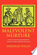 Malevolent nurture : witch-hunting and maternal power in early modern England /